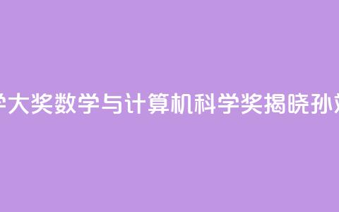 2024未来科学大奖数学与计算机科学奖揭晓：孙斌勇获奖 第1张