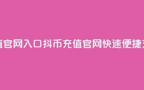 抖币充值官网入口(抖币充值官网，快速便捷充值通道) 第1张