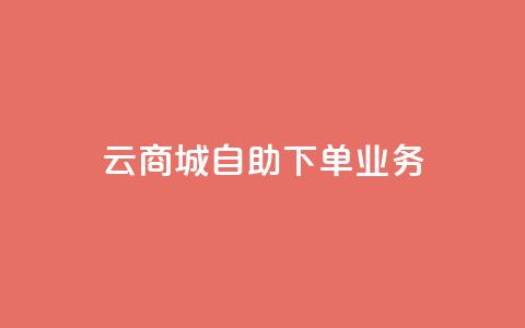 云商城自助下单业务 - 云商城自助下单业务，为您打造便捷高效的在线购物体验~ 第1张