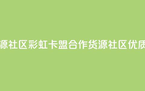 彩虹卡盟对接货源社区 - 彩虹卡盟合作货源社区，优质资源汇集~ 第1张