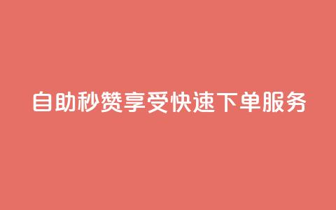 自助秒赞:享受快速下单服务 第1张 自助秒赞:享受快速下单服务 第1张