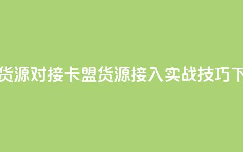 卡盟货源对接 - 卡盟货源接入实战技巧! 第1张 卡盟货源对接 - 卡盟货源接入实战技巧! 第1张