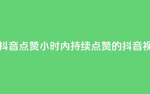 24小时在线抖音点赞(24小时内持续点赞的抖音视频) 第1张