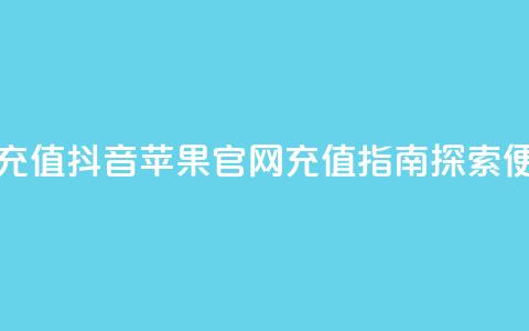 抖音苹果手机官网充值 - 抖音苹果官网充值指南 探索便利支付方式! 第1张 抖音苹果手机官网充值 - 抖音苹果官网充值指南 探索便利支付方式! 第1张