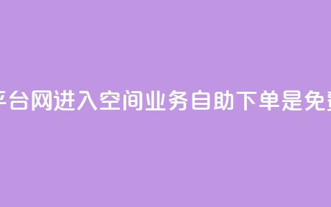 qq赞自助下单平台网进入 - QQ空间业务自助下单是免费的吗 第1张 qq赞自助下单平台网进入 - QQ空间业务自助下单是免费的吗 第1张