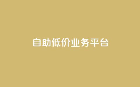 自助低价业务平台 - 自助低价业务平台：更便宜、更方便	、更灵活! 第1张