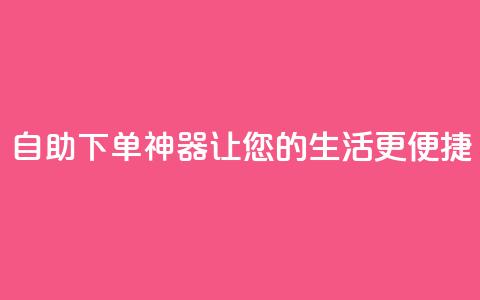 自助下单神器，让您的生活更便捷 第1张