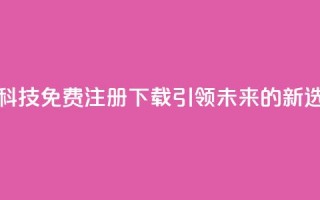 高科技免费注册下载：引领未来的新选择