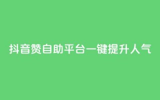 抖音赞自助平台：一键提升人气