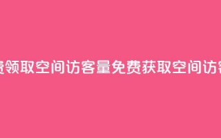免费领取qq空间访客量(免费获取QQ空间访客量)