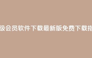 QQ超级会员软件下载：最新版免费下载指南