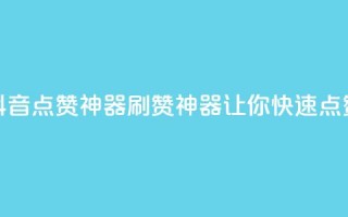 抖音点赞神器，刷赞神器，让你快速点赞！