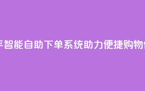 自助下单平 - 智能自助下单系统助力便捷购物体验！  第1张