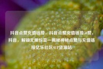 抖音点赞充值链接，抖音点赞充值链接50赞，抖音，解锁无限惊喜—揭秘神秘点赞与充值链接亿乐社区SUP货源站