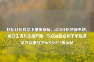 玖伍社区自助下单货源站，玖伍社区货源主站，美好生活从这里开始—玖伍社区自助下单货源站为您服务亿乐社区SUP货源站