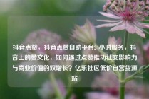抖音点赞，抖音点赞自助平台24小时服务，抖音上的赞文化，如何通过点赞推动社交影响力与商业价值的双增长？亿乐社区低价自营货源站
