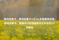 移动流量卡，移动流量卡19元360g全国通用流量，移动流量卡，便捷出行的智能助手亿乐社区SUP货源站