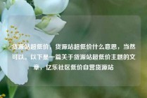货源站超低价，货源站超低价什么意思，当然可以。以下是一篇关于货源站超低价主题的文章，亿乐社区低价自营货源站