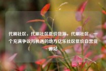 代刷社区，代刷社区低价货源，代刷社区，一个充满争议与机遇的地方亿乐社区低价自营货源站