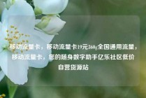 移动流量卡，移动流量卡19元360g全国通用流量，移动流量卡，您的随身数字助手亿乐社区低价自营货源站